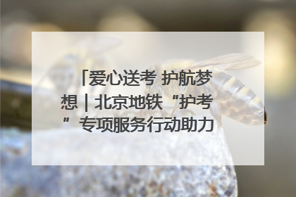 爱心送考 护航梦想｜北京地铁“护考”专项服务行动助力考生无忧赴考