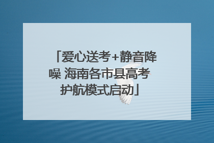 爱心送考+静音降噪 海南各市县高考护航模式启动