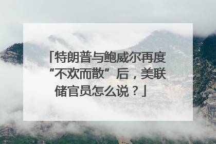 特朗普与鲍威尔再度“不欢而散”后，美联储官员怎么说？