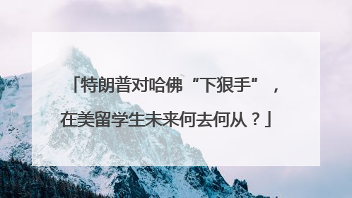 特朗普对哈佛“下狠手”，在美留学生未来何去何从？
