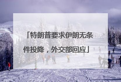 特朗普要求伊朗无条件投降，外交部回应