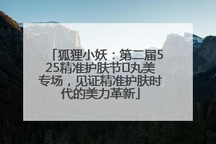 狐狸小妖：第二届525精准护肤节✖丸美专场，见证精准护肤时代的美力革新