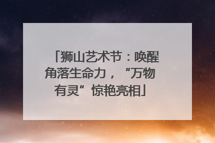 狮山艺术节：唤醒角落生命力，“万物有灵”惊艳亮相