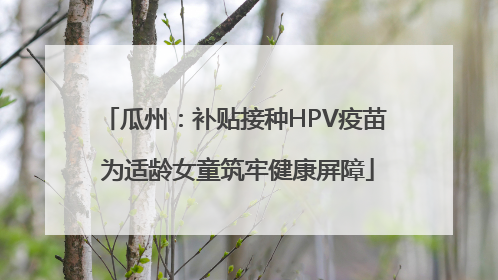 瓜州：补贴接种HPV疫苗 为适龄女童筑牢健康屏障