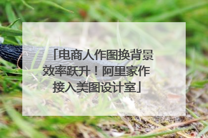 电商人作图换背景效率跃升！阿里家作接入美图设计室