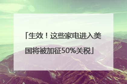 生效！这些家电进入美国将被加征50%关税