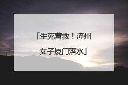 生死营救！漳州一女子厦门落水