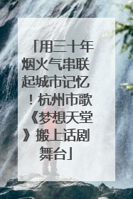 用三十年烟火气串联起城市记忆！杭州市歌《梦想天堂》搬上话剧舞台