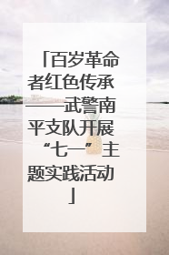 百岁革命者红色传承——武警南平支队开展“七一”主题实践活动