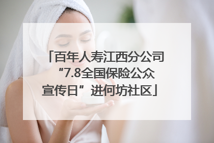 百年人寿江西分公司“7.8全国保险公众宣传日”进何坊社区