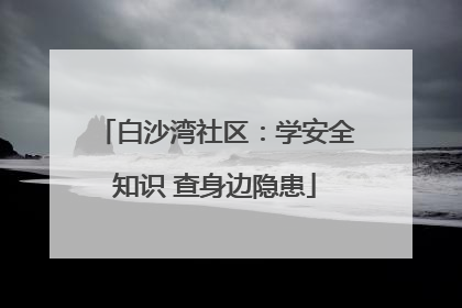 白沙湾社区：学安全知识 查身边隐患