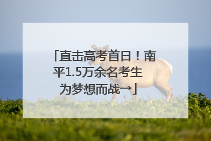 直击高考首日！南平1.5万余名考生为梦想而战→