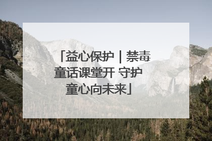 益心保护｜禁毒童话课堂开 守护童心向未来