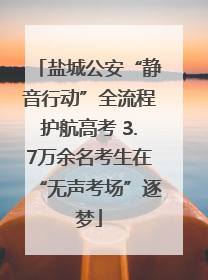盐城公安“静音行动”全流程护航高考 3.7万余名考生在“无声考场”逐梦