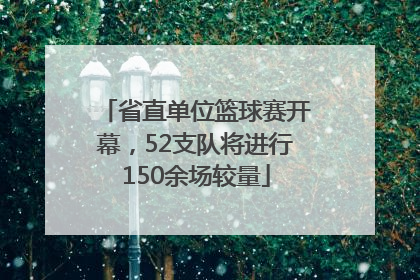 省直单位篮球赛开幕，52支队将进行150余场较量