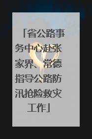 省公路事务中心赴张家界、常德指导公路防汛抢险救灾工作