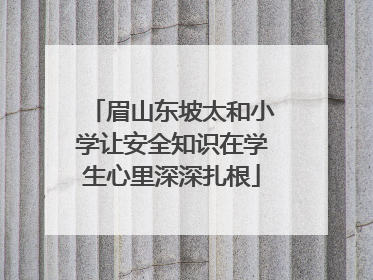 眉山东坡太和小学让安全知识在学生心里深深扎根