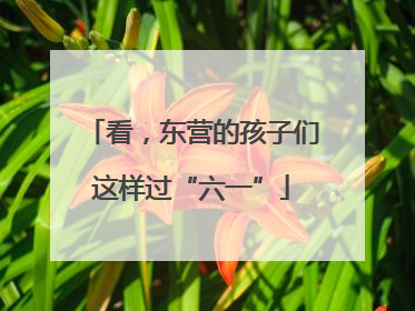 看，东营的孩子们这样过“六一”