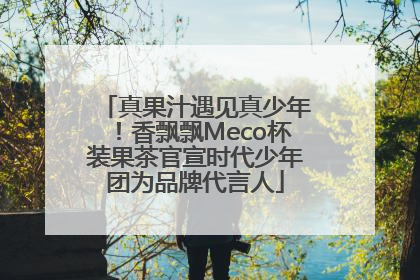 真果汁遇见真少年！香飘飘Meco杯装果茶官宣时代少年团为品牌代言人