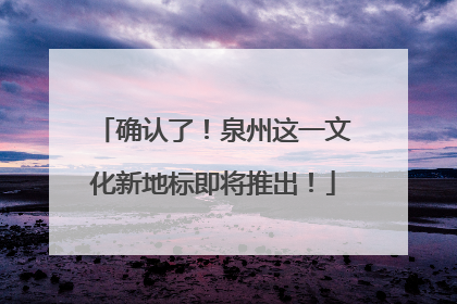 确认了！泉州这一文化新地标即将推出！
