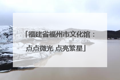 福建省福州市文化馆：点点微光 点亮繁星