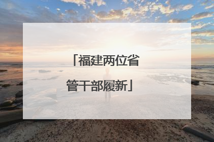 福建两位省管干部履新