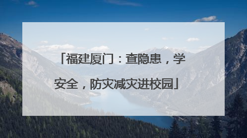 福建厦门：查隐患，学安全，防灾减灾进校园