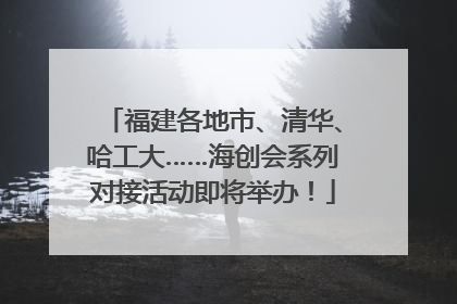 福建各地市、清华、哈工大……海创会系列对接活动即将举办！