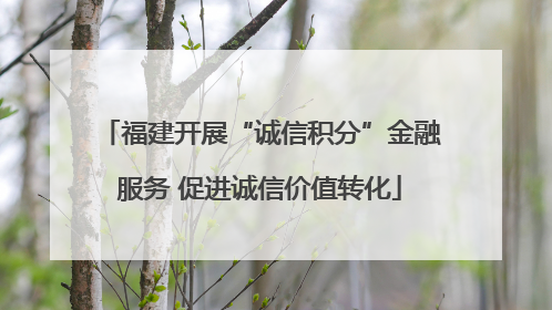 福建开展“诚信积分”金融服务 促进诚信价值转化