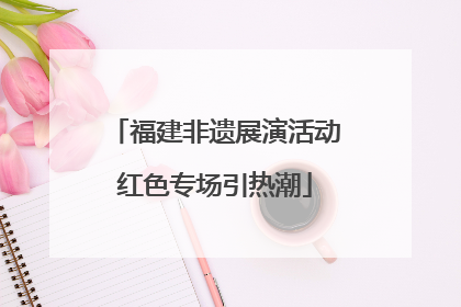 福建非遗展演活动红色专场引热潮
