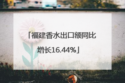 福建香水出口额同比增长16.44%