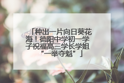 种出一片向日葵花海！德阳中学初一学子祝福高三学长学姐“一举夺魁”