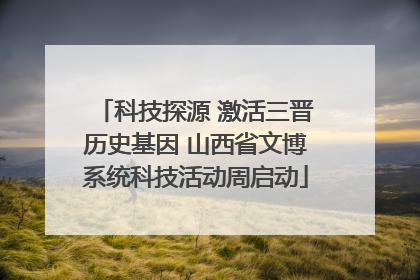 科技探源 激活三晋历史基因 山西省文博系统科技活动周启动