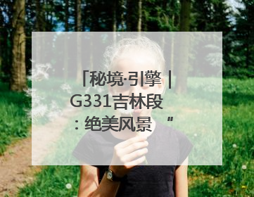 秘境·引擎｜G331吉林段：绝美风景 “钱”途无量