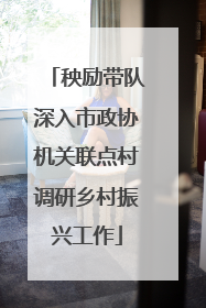 秧励带队深入市政协机关联点村调研乡村振兴工作