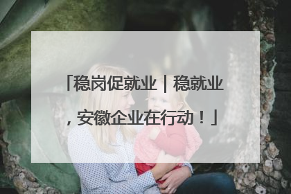 稳岗促就业｜稳就业，安徽企业在行动！
