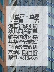 童声・童趣・童思——五河县新城实验幼儿园首届思维导图讲述嘉年华暨安徽省学前教育教研基地园项目阶段性成果展示活动