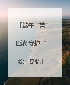 端午“警”色浓 守护“粽”是情