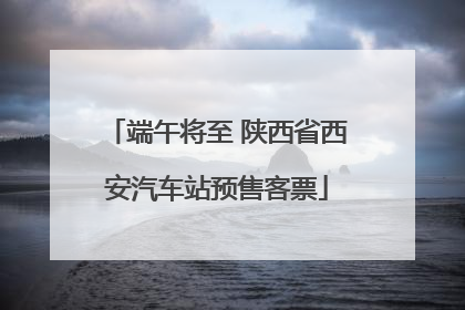 端午将至 陕西省西安汽车站预售客票