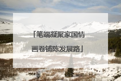 笔端凝聚家国情  画卷铺陈发展路