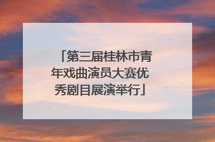 第三届桂林市青年戏曲演员大赛优秀剧目展演举行
