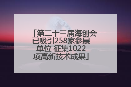 第二十三届海创会已吸引258家参展单位 征集1022项高新技术成果