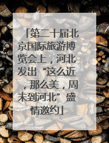 第二十届北京国际旅游博览会上，河北发出“这么近，那么美，周末到河北”盛情邀约