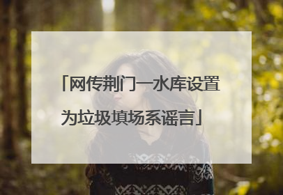 网传荆门一水库设置为垃圾填场系谣言
