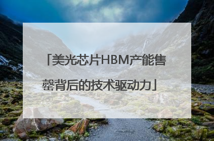 美光芯片HBM产能售罄背后的技术驱动力