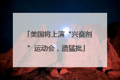 美国将上演“兴奋剂”运动会，遭猛批