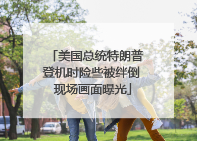 美国总统特朗普登机时险些被绊倒 现场画面曝光