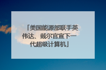 美国能源部联手英伟达、戴尔官宣下一代超级计算机