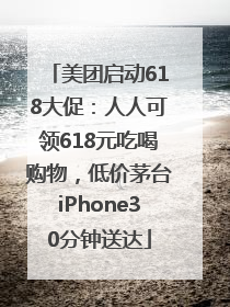 美团启动618大促：人人可领618元吃喝购物，低价茅台iPhone30分钟送达