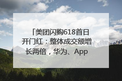 美团闪购618首日开门红：整体成交额增长两倍，华为、Apple、沃尔玛等近800个品牌翻倍增长